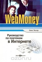 Алекс Экслер - WebMoney. Руководство по платежам в Интернете