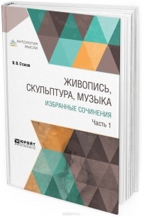 Владимир Стасов - Живопись, скульптура, музыка. Избранные сочинения. В 6 частях. Часть 1