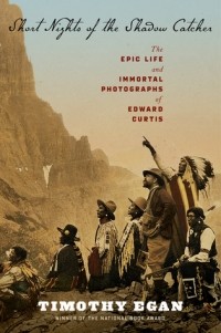 Тимоти Иган - Short Nights of the Shadow Catcher: The Epic Life and Immortal Photographs of Edward Curtis
