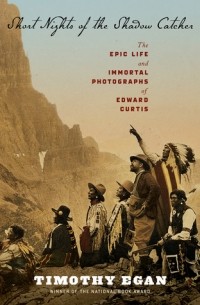 Тимоти Иган - Short Nights of the Shadow Catcher: The Epic Life and Immortal Photographs of Edward Curtis