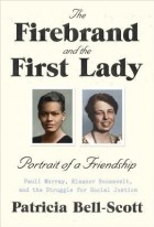 Патрисия Белл-Скотт - The Firebrand and the First Lady: Portrait of a Friendship: Pauli Murray, Eleanor Roosevelt, and the Struggle for Social Justice