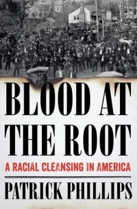 Патрик Филлипс - Blood at the Root: A Racial Cleansing in America