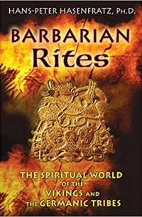 Hans-Peter Hasenfratz Ph.D - Barbarian Rites: The Spiritual World of the Vikings and the Germanic Tribes