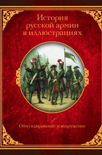 Александр Висковатов - История русской армии в иллюстрациях. Обмундирование и вооружение