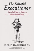 The Faithful Executioner: Life and Death, Honor and Shame in the Turbulent Sixteenth Century
