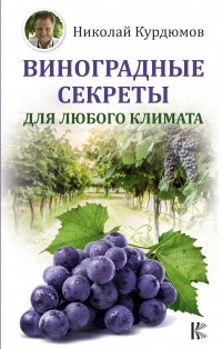 Николай Курдюмов - Виноградные секреты для любого климата (сборник)