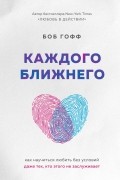 Боб Гофф - Каждого ближнего. Как научиться любить без условий даже тех, кто этого не заслуживает