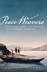 Кэндес Веллман - Peace Weavers: Uniting the Salish Coast Through Cross-Cultural Marriages