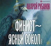 Андрей Рубанов - Финист – ясный сокол