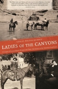 Лесли Полинг-Кемпес - Ladies of the Canyons: A League of Extraordinary Women and Their Adventures in the American Southwest