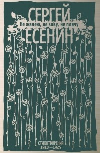 Сергей Есенин - Не жалею, не зову, не плачу. Стихотворения 1910-1925