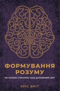 Кристофер Фрит - Формування розуму. Як мозок створює наш духовний світ