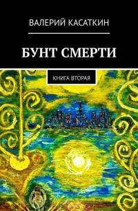 Валерий Касаткин - Бунт смерти. Книга вторая