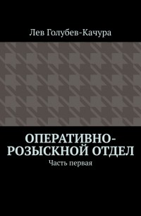 Лев Голубев-Качура - Оперативно-розыскной отдел. Часть первая