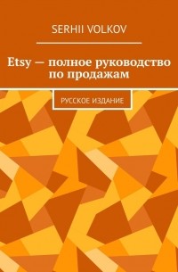 Serhii Volkov - Etsy – полное руководство по продажам. Русское издание