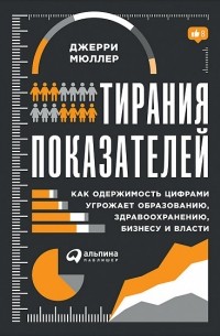 Джерри Мюллер - Тирания показателей. Как одержимость цифрами угрожает образованию, здравоохранению, бизнесу и власти