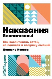 Даниэле Новара - Наказания бесполезны! Как воспитывать, не попадая в ловушку эмоций