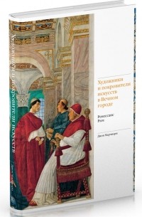 Художники и покровители искусств в Вечном городе Ренессанс Рим