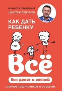 Дмитрий Карпачев - Как дать ребенку все без денег и связей