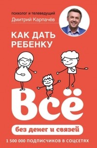 Дмитрий Карпачев - Как дать ребенку всё без денег и связей