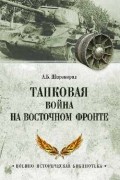 Александр Широкорад - Танковая война на Восточном фронте