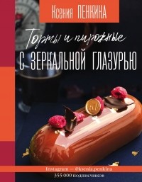 Ксения Пенкина - Торты и пирожные с зеркальной глазурью
