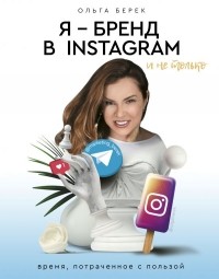 Берек Ольга Игоревна - Я - бренд в Instagram и не только. Время, потраченное с пользой