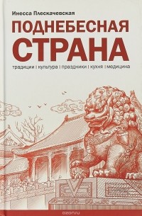 Инесса Плескачевская - Поднебесная страна. Традиции, культура, праздники, кухня, медицина