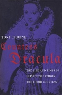 Tony Thorne - Countess Dracula: The Life and Times of Elisabeth Bathory, the Blood Countess