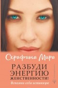 Серафима Мира - Разбуди Энергию женственности! Вспомни себя истинную