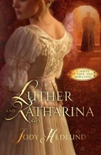 Джоди Хедланд - Luther and Katharina: A Novel of Love and Rebellion