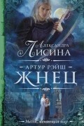 Александра Лисина - Артур Рэйш. Жнец