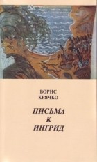 Борис Крячко - Письма к Ингрид (сборник)