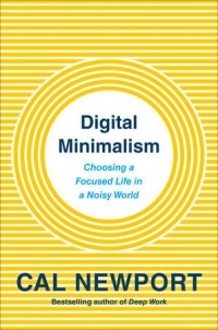  - Digital Minimalism: Choosing a Focused Life in a Noisy World