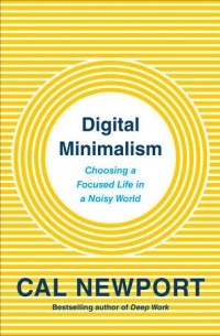  - Digital Minimalism: Choosing a Focused Life in a Noisy World