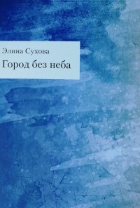 Элина Сухова - Город без неба