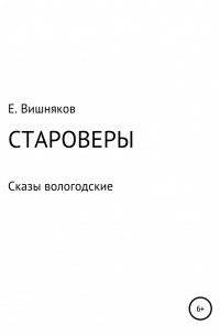 Евгений Валентинович Вишняков - Староверы. Сказы вологодские