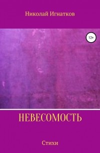 Николай Викторович Игнатков - Невесомость. Книга стихотворений