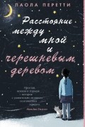 Паола Перетти - Расстояние между мной и черешневым деревом