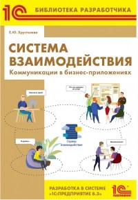 Е. Ю. Хрусталева - Система взаимодействия. Коммуникации в бизнес-приложениях. Разработка в системе 1С:Предприятие 8. 3 