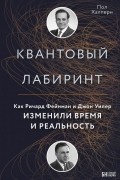 Пол Халперн - Квантовый лабиринт. Как Ричард Фейнман и Джон Уилер изменили время и реальность