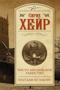 Сирил Хейр - Чисто английское убийство. Трагедия по закону (сборник)