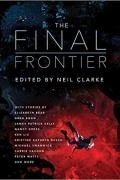 Нил Кларк - The Final Frontier: Stories of Exploring Space, Colonizing the Universe, and First Contact