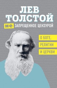 Лев Толстой - (Не)запрещенное цензурой. О Боге, религии и церкви (сборник)