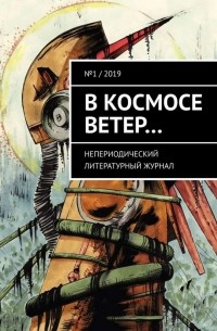 В космосе ветер… Непериодический литературный журнал. № 1 / 2019