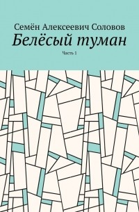 Семён Алексеевич Соловов - Белёсый туман. Часть 1