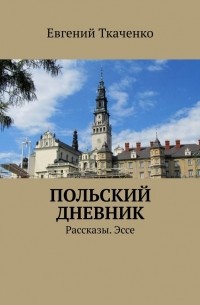 Евгений Ткаченко - Польский дневник. Рассказы. Эссе