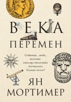 Ян Мортимер - Века перемен. События, люди, явления: какому столетию досталось больше всего?