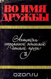 без автора - Во имя дружбы. Антология современной эстонской детской прозы. В двух томах. Том II (сборник)