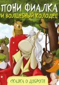 Анастасия Алешичева - Пони Фиалка и волшебный колодец. Сказка о доброте